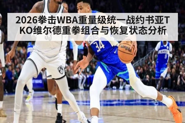 2026拳击WBA重量级统一战约书亚TKO维尔德重拳组合与恢复状态分析