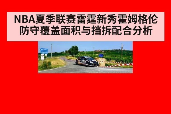 NBA夏季联赛雷霆新秀霍姆格伦防守覆盖面积与挡拆配合分析