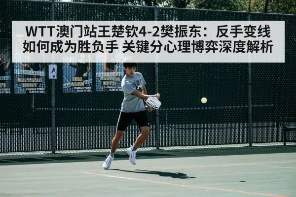 WTT澳门站王楚钦4-2樊振东：反手变线如何成为胜负手 关键分心理博弈深度解析