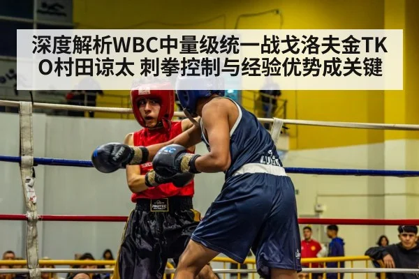 深度解析WBC中量级统一战戈洛夫金TKO村田谅太 刺拳控制与经验优势成关键