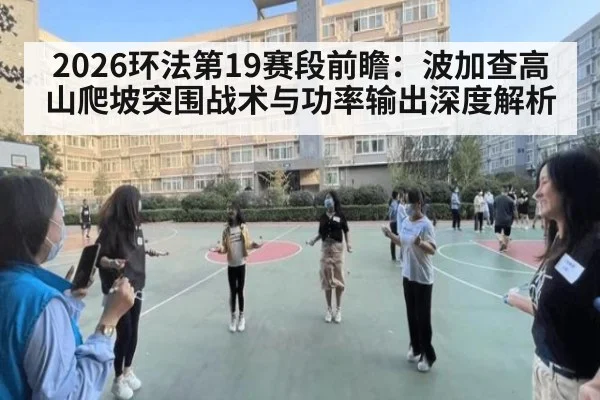 2026环法第19赛段前瞻：波加查高山爬坡突围战术与功率输出深度解析
