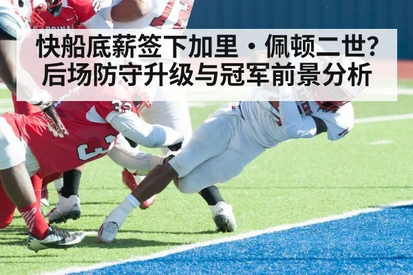 快船底薪签下加里·佩顿二世？后场防守升级与冠军前景分析