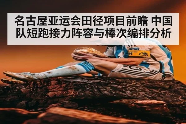 名古屋亚运会田径项目前瞻 中国队短跑接力阵容与棒次编排分析