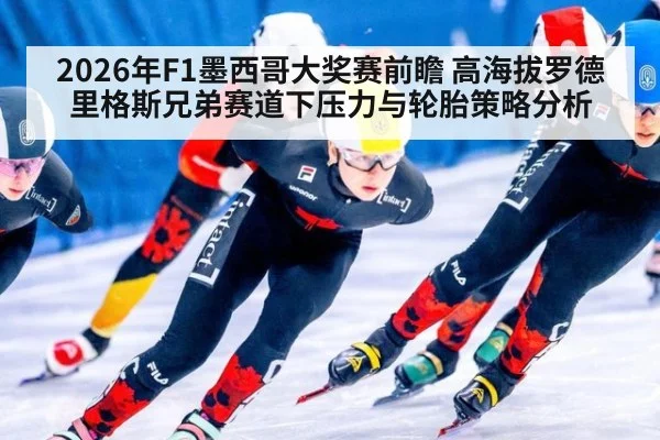 2026年F1墨西哥大奖赛前瞻 高海拔罗德里格斯兄弟赛道下压力与轮胎策略分析