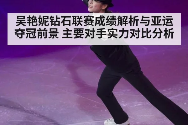 吴艳妮钻石联赛成绩解析与亚运夺冠前景 主要对手实力对比分析