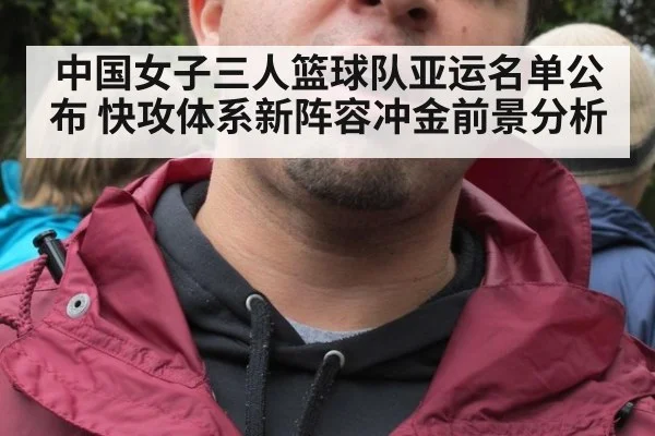 中国女子三人篮球队亚运名单公布 快攻体系新阵容冲金前景分析